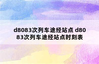 d8083次列车途经站点 d8083次列车途经站点时刻表